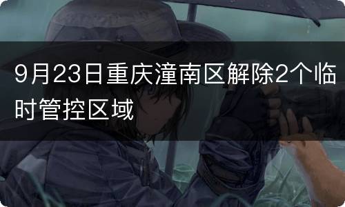 9月23日重庆潼南区解除2个临时管控区域