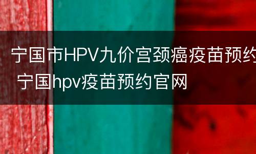 宁国市HPV九价宫颈癌疫苗预约 宁国hpv疫苗预约官网