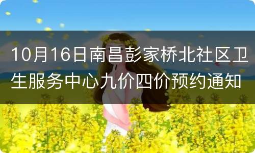 10月16日南昌彭家桥北社区卫生服务中心九价四价预约通知