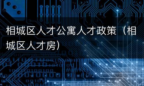 相城区人才公寓人才政策（相城区人才房）
