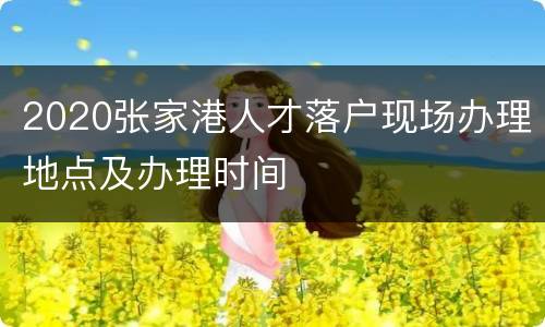 2020张家港人才落户现场办理地点及办理时间