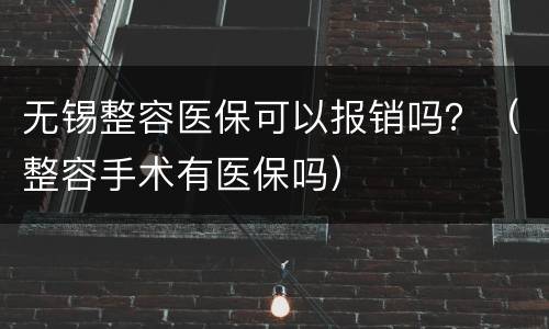 无锡整容医保可以报销吗？（整容手术有医保吗）