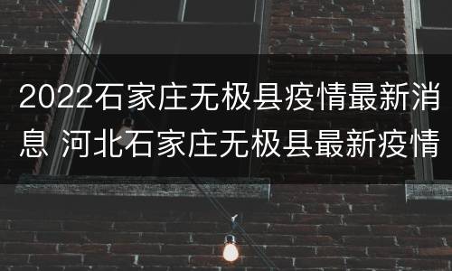 2022石家庄无极县疫情最新消息 河北石家庄无极县最新疫情最新消息