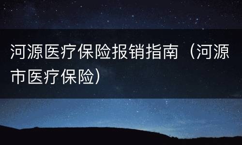 河源医疗保险报销指南（河源市医疗保险）