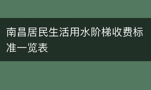 南昌居民生活用水阶梯收费标准一览表