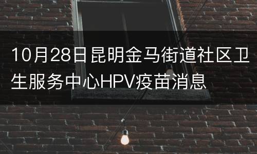 10月28日昆明金马街道社区卫生服务中心HPV疫苗消息