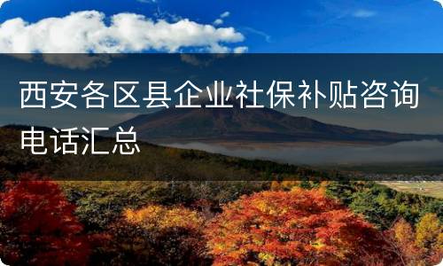 西安各区县企业社保补贴咨询电话汇总