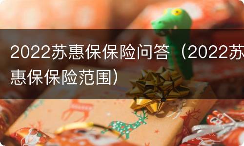 2022苏惠保保险问答（2022苏惠保保险范围）