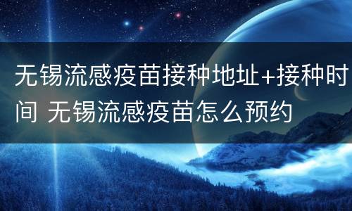 无锡流感疫苗接种地址+接种时间 无锡流感疫苗怎么预约