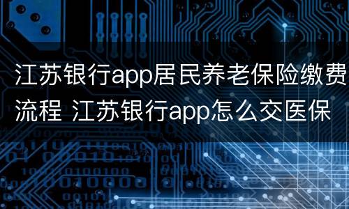 江苏银行app居民养老保险缴费流程 江苏银行app怎么交医保