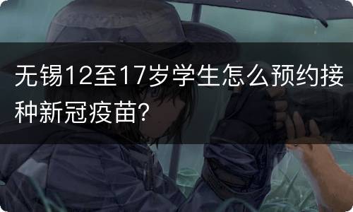 无锡12至17岁学生怎么预约接种新冠疫苗？