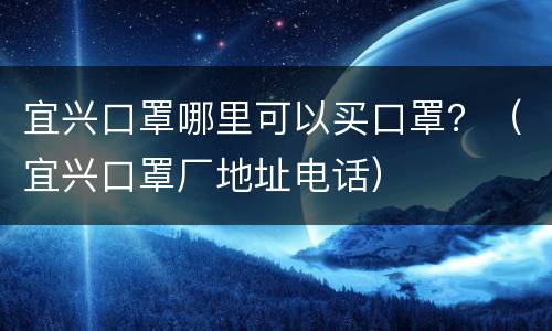 宜兴口罩哪里可以买口罩？（宜兴口罩厂地址电话）