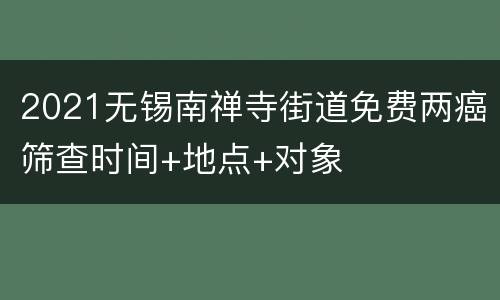 2021无锡南禅寺街道免费两癌筛查时间+地点+对象