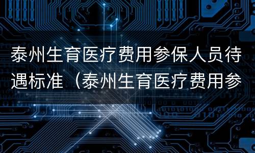 泰州生育医疗费用参保人员待遇标准（泰州生育医疗费用参保人员待遇标准表）