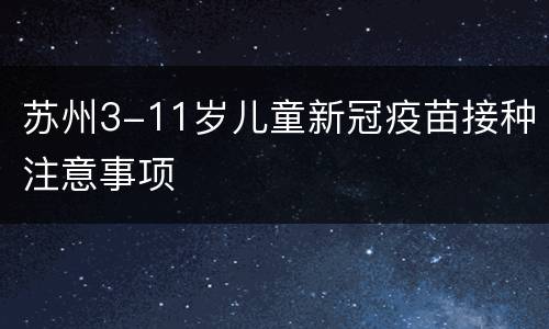 苏州3-11岁儿童新冠疫苗接种注意事项
