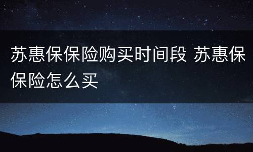 苏惠保保险购买时间段 苏惠保保险怎么买