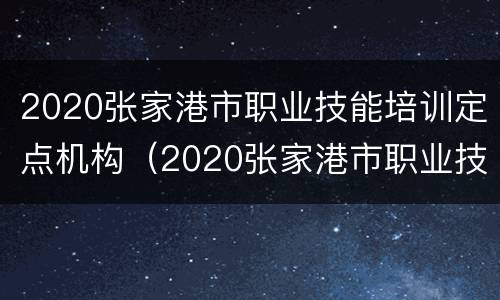 2020张家港市职业技能培训定点机构（2020张家港市职业技能培训定点机构查询）