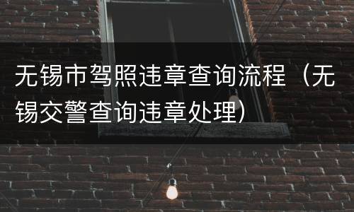 无锡市驾照违章查询流程（无锡交警查询违章处理）