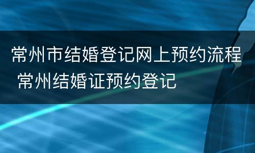 常州市结婚登记网上预约流程 常州结婚证预约登记