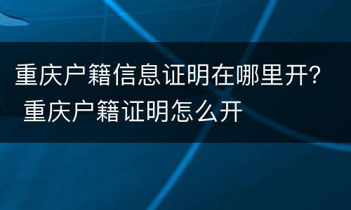 重庆户籍信息证明在哪里开？ 重庆户籍证明怎么开