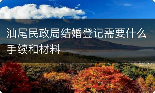 汕尾民政局结婚登记需要什么手续和材料