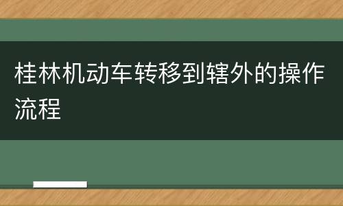 桂林机动车转移到辖外的操作流程