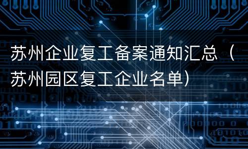 苏州企业复工备案通知汇总（苏州园区复工企业名单）
