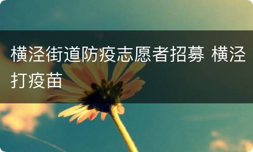 横泾街道防疫志愿者招募 横泾打疫苗