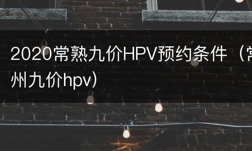 2020常熟九价HPV预约条件（常州九价hpv）