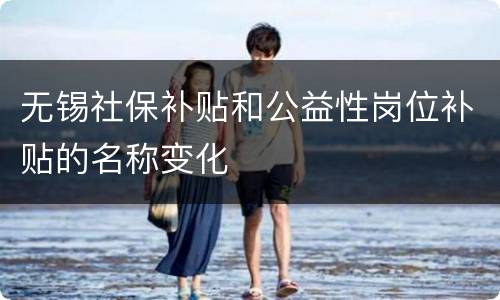 无锡社保补贴和公益性岗位补贴的名称变化