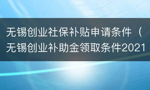 无锡创业社保补贴申请条件（无锡创业补助金领取条件2021）