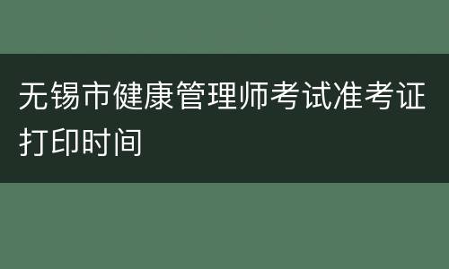 无锡市健康管理师考试准考证打印时间