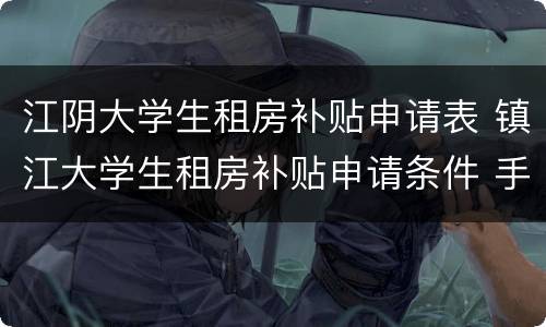 江阴大学生租房补贴申请表 镇江大学生租房补贴申请条件 手续