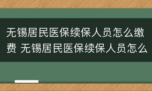 无锡居民医保续保人员怎么缴费 无锡居民医保续保人员怎么缴费不了