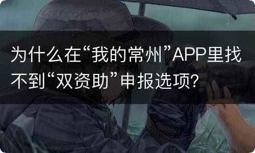 为什么在“我的常州”APP里找不到“双资助”申报选项？