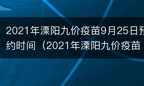 2021年溧阳九价疫苗9月25日预约时间（2021年溧阳九价疫苗9月25日预约时间）