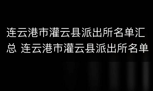连云港市灌云县派出所名单汇总 连云港市灌云县派出所名单汇总查询