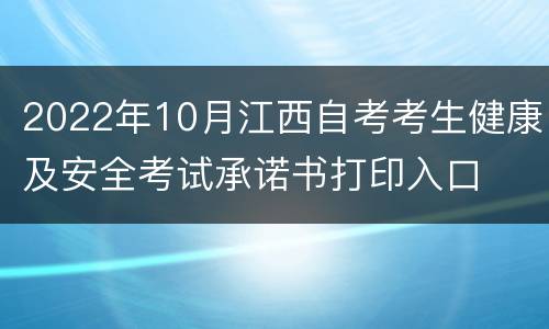 2022年10月江西自考考生健康及安全考试承诺书打印入口