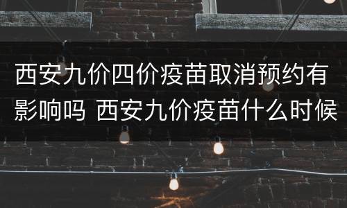 西安九价四价疫苗取消预约有影响吗 西安九价疫苗什么时候还能预约