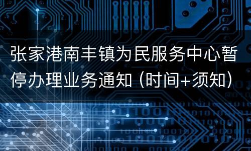 张家港南丰镇为民服务中心暂停办理业务通知 (时间+须知)