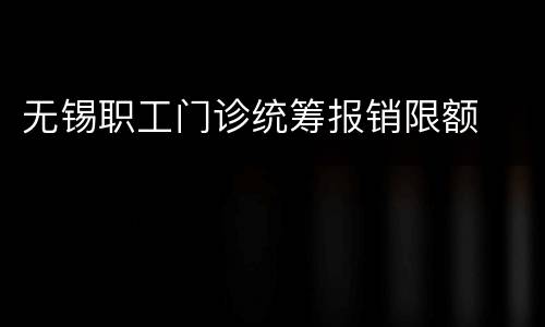 无锡职工门诊统筹报销限额