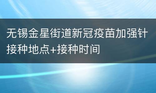 无锡金星街道新冠疫苗加强针接种地点+接种时间