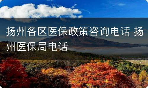扬州各区医保政策咨询电话 扬州医保局电话