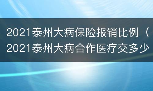 2021泰州大病保险报销比例（2021泰州大病合作医疗交多少）