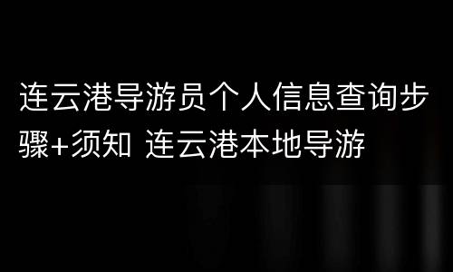 连云港导游员个人信息查询步骤+须知 连云港本地导游
