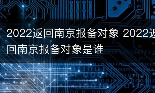 2022返回南京报备对象 2022返回南京报备对象是谁