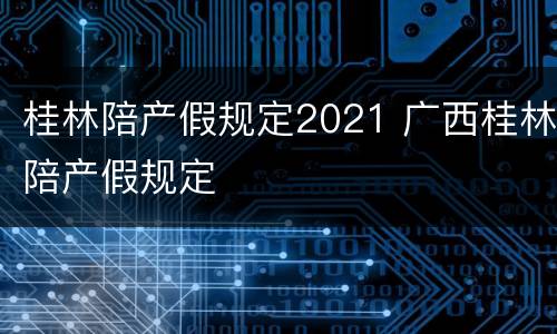 桂林陪产假规定2021 广西桂林陪产假规定