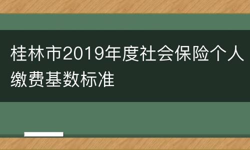 桂林市2019年度社会保险个人缴费基数标准