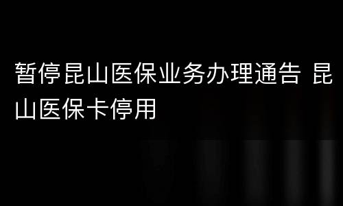 暂停昆山医保业务办理通告 昆山医保卡停用