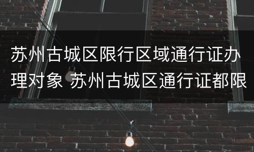 苏州古城区限行区域通行证办理对象 苏州古城区通行证都限行哪里